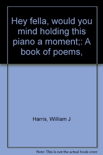 Hey fella, would you mind holding this piano a moment;: A book of poems, (9780878860449) by Harris, William J