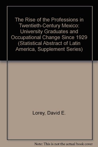 The Rise of the Professions in Twentieth-Century Mexico: University Graduates and Occupational Change Since 1929 (STATISTICAL ABSTRACT OF LATIN AMERICA, SUPPLEMENT SERIES) (9780879032579) by Lorey, David E.