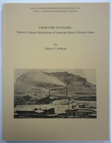 From fire to flood: Historic human destruction of Sonoran Desert riverine oases (Ballena Press anthropological papers) (9780879190927) by Dobyns, Henry F