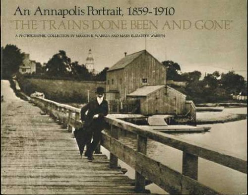 Imagen de archivo de the TRAIN's DONE BEEN and GONE: an ANNAPOLIS PORTRAIT, 1859-1910 a PHOTOGRAPHIC COLLECTION * a la venta por L. Michael