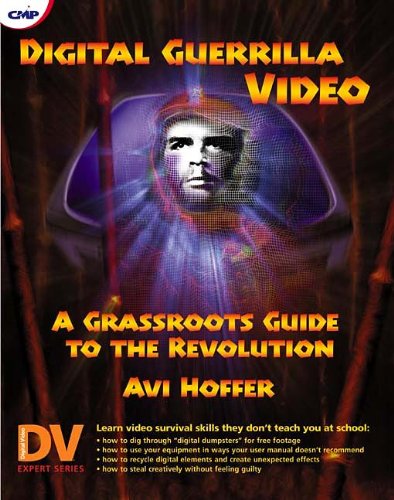 Digital Guerrilla Video: A Grassroots Guide to the Revolution
