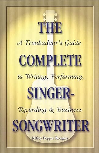 The Complete Singer-Songwriter: A Troubadour's Guide to Writing, Performing, Recording and Business (9780879307691) by Rodgers, Jeffrey Pepper