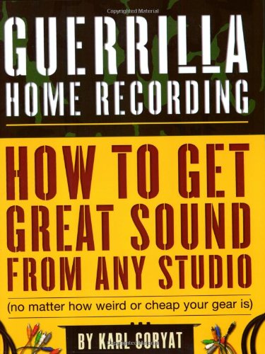 Imagen de archivo de Guerrilla Home Recording: How to Get Great Sound from Any Studio (No Matter How Weird or Cheap Your Gear Is) a la venta por Wonder Book