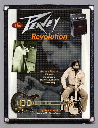 The Peavey Revolution : Hartley Peavey: The Gear, The Company and the All-American Success Story - Ken Achard