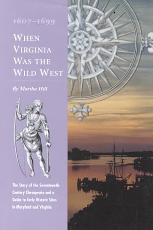 When Virginia Was the Wild West, 1607-1699: An Introduction to America's First Frontier and Tour Guide to Early Historic Places in Maryland and Virginia (9780879352073) by Hill, Martha