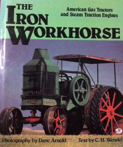 The Iron Workhorse: American Gas Tractors and Steam Traction Engines (9780879383145) by Arnold, Dave