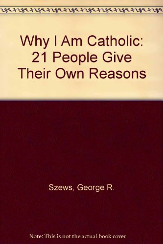 Why I Am Catholic: Twenty-One People Give Their Own Reasons (9780879461362) by Szews, George R.