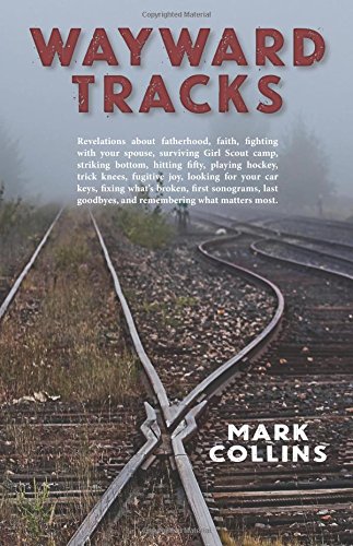 Stock image for Wayward Tracks: Revelations about Fatherhood, Faith, Fighting with Your Spouse, Surviving Girl Scout Camp, Striking Bottom, Hitting Fifty, Playing . First Sonograms, Last Goodbyes, and Remem for sale by SecondSale