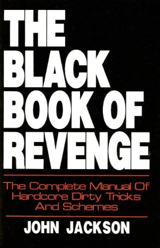 The Black Book Of Revenge: The Complete Manual Of Hardcore Dirty Tricks & Schemes