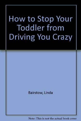 Imagen de archivo de How to Stop Your Toddler From Driving You Crazy a la venta por The Yard Sale Store