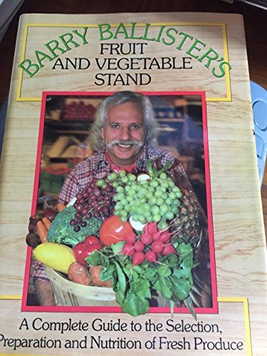 Stock image for Barry Ballister's Fruit and Vegetable Stand : A Complete Guide to the Selection, Preparation and Nutrition of Fresh Produce for sale by Better World Books