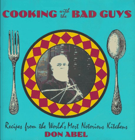 Cooking with the Bad Guys Recipes from the World's Most Notorious Kitchens