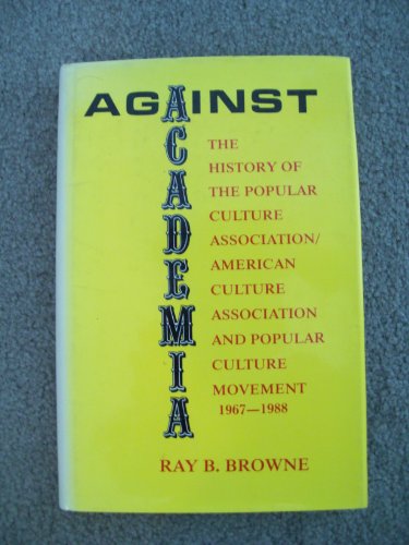 Stock image for Against Academia: The History of the Popular Culture Association-American Culture Associationand the Popular Culture Movement, 1967-1988 for sale by HPB-Red