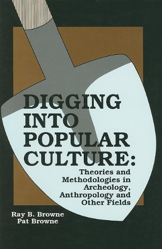 Digging into Popular Culture: Theories and Methodologies in Archeology, Anthropology and Other Fields (9780879725211) by Browne, Ray B.; Browne, Pat