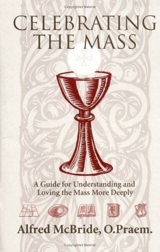 Celebrating Mass: A Guide for Understanding and Loving the Mass More Deeply (9780879731489) by McBride O Praem, Alfred