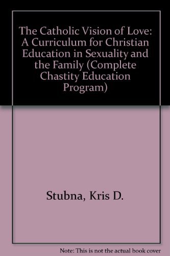 The Catholic Vision of Love: A Curriculum for Christian Education in Sexuality and the Family (Complete Chastity Education Program) (9780879736958) by Stubna, Kris D.