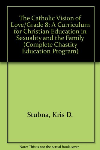 The Catholic Vision of Love/Grade 8: A Curriculum for Christian Education in Sexuality and the Family (Complete Chastity Education Program) (9780879736989) by Stubna, Kris D.