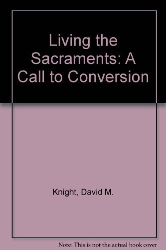 Living the Sacraments: A Call to Conversion (9780879738150) by Knight, David