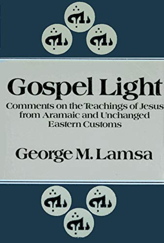 Gospel Light: Comments on the Teachings of Jesus from Aramaic and Unchanged Eastern Customs (9780879810429) by George Mamishisho Lamsa