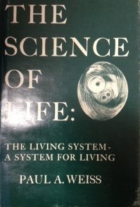 The science of life: The living system--a system for living - Paul A Weiss