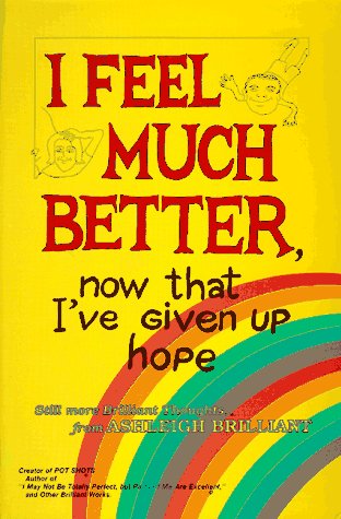 Imagen de archivo de I Feel Much Better, Now That I've Given up Hope : More Brilliant Thoughts From Ashleigh Brilliant a la venta por Better World Books