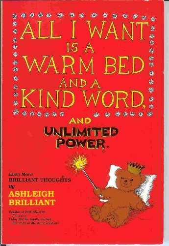 Beispielbild fr All I Want Is a Warm Bed and a Kind Word and Unlimited Power : More Brilliant Thoughts from Ashleigh Brilliant zum Verkauf von Better World Books