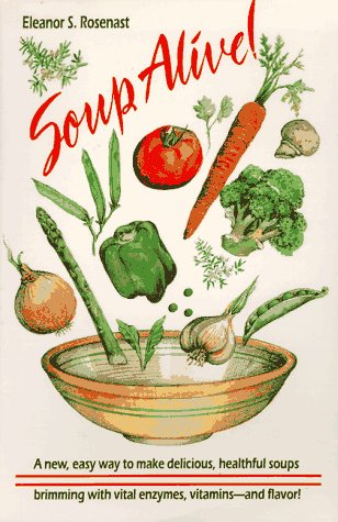 Soup Alive! : A New, Easy Way to Make Delicious, Healthful Soups Brimming with Vital Enzymes, Vit...
