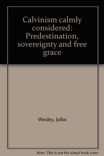 Calvinism calmly considered: Predestination, sovereignty and free grace (9780880194389) by Wesley, John