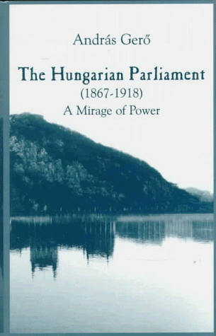 9780880333672: The Hungarian Parliament, 1867-1918: A Mirage of Power: v. 470 (East European Monographs S.)