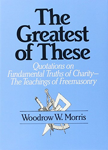 The Greatest of These: Quotations on Fundamental Truths of Charity-The Teaching of Freemasonry