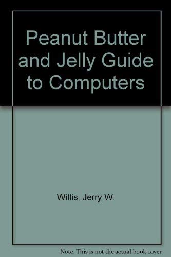 Peanut Butter and Jelly Guide to Computers (9780880563406) by Willis, Jerry W.