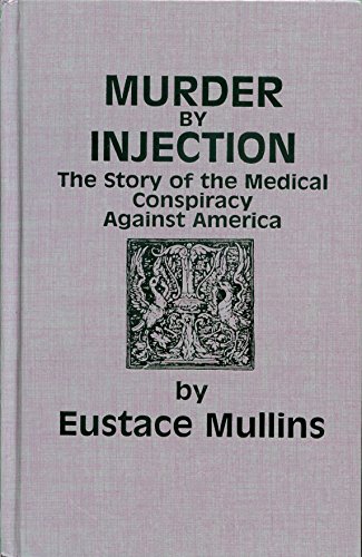 Murder by Injection: The Story of the Medical Conspiracy Against America - Mullins, Eustace