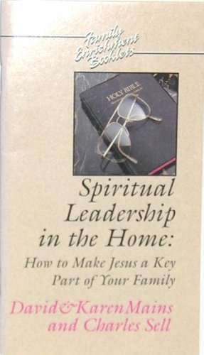 Spiritual Leadership in the Home: How to Make Jesus a Key Part of Your Family (9780880703796) by Mains, David; Mains, Karen Burton; Sell, Dr. Charles M.