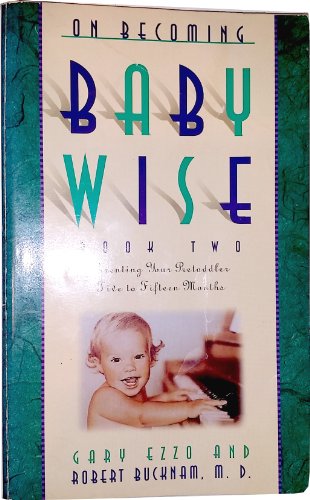 On Becoming Baby Wise, Book 2: Parenting Your Pre-Toddler Five to Fifteen Months (9780880708074) by Ezzo, Gary; Bucknam, Dr. Robert