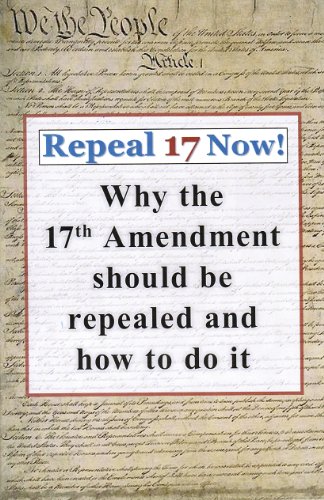 Imagen de archivo de Repeal 17 Now! Why the 17th Amendment Should be Repealed & How To Do It a la venta por Books Unplugged