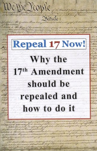 9780880801775: Repeal 17 Now! Why the 17th Amendment Should be Repealed & How To Do It