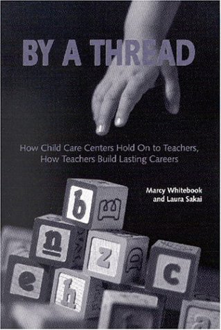 By a Thread: How Child Care Centers Hold on to Teachers, How Teachers Build Lasting Careers (9780880993005) by Whitebook, Marcy; Sakai, Laura