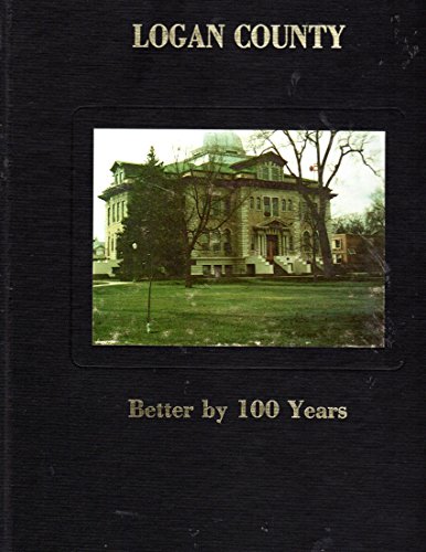 Imagen de archivo de Logan County, Better by 100 Years: A Centennial History of Logan County Colorado 1887-1987 a la venta por Prairie Creek Books LLC.