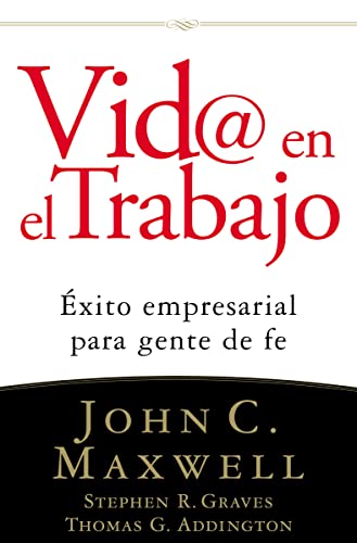 Vid@ en el trabajo: Ã‰xito empresarial para gente de fe (Spanish Edition) (9780881139600) by Maxwell, John C.; Graves, Stephen R.; Addington, Thomas G.