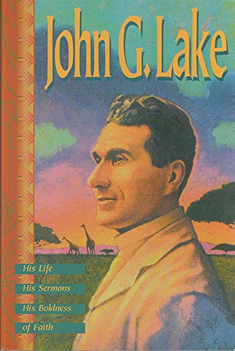 Beispielbild fr John G. Lake: His Life, His Sermons, His Boldness of Faith zum Verkauf von Once Upon A Time Books