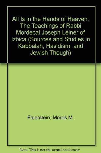 All Is in the Hands of Heaven: The Teachings of Rabbi Mordecai Joseph Leiner of Izbica (Sources a...