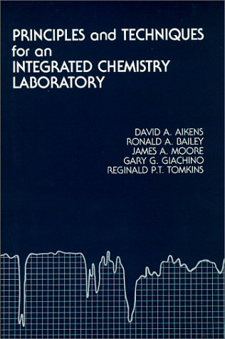 Principles and Techniques for an Integrated Chemistry Laboratory (9780881331028) by Aikens, David A.; Bailey, Ronald A.; Moore, James A.; Giachino, Gary G.; Tomkins, Reginald P. T.