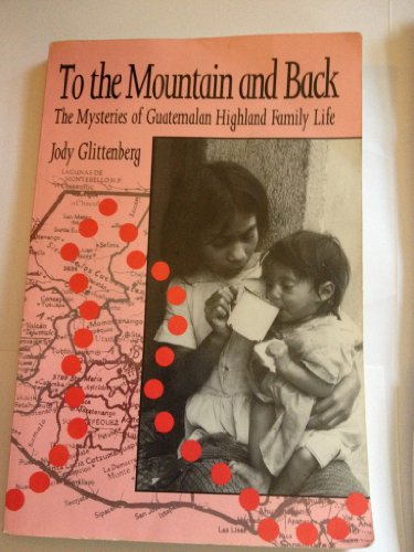 Stock image for To the Mountain and Back: The Mysteries of Guatemalan Highland Family Life for sale by Books of the Smoky Mountains