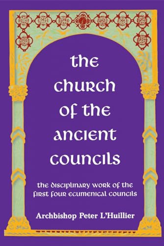 The Church of the Ancient Councils: The Disciplinary Work of the First Four Ecumenical Councils