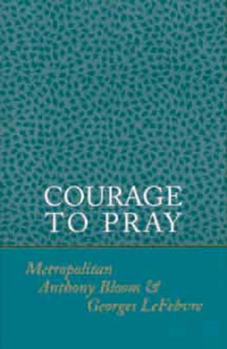 Courage to Pray (9780881410310) by Metropolitan Anthony (Bloom); Lefebvre, George; Bloom, Anthony