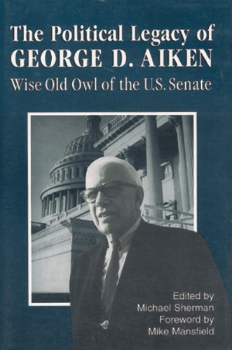 The Political Legacy of George D. Aiken: Wise Old Owl of the U. S. Senate (Regional Interest)