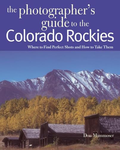 

The Photographer's Guide to the Colorado Rockies: Where to Find Perfect Shots and How to Take Them