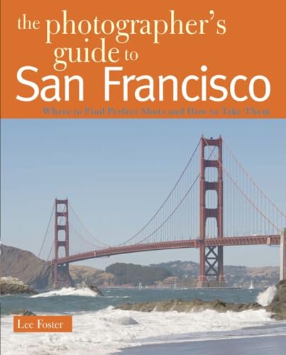 Stock image for The Photographer's Guide to San Francisco: Where to Find Perfect Shots and How to Take Them for sale by Wonder Book
