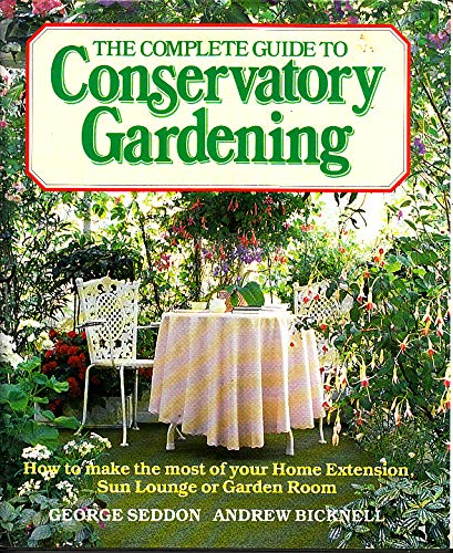 9780881621914: The Complete Guide to Conservatory Gardening: How to Make the Most of Your Home Extension, Sun Lounge or Garden Room