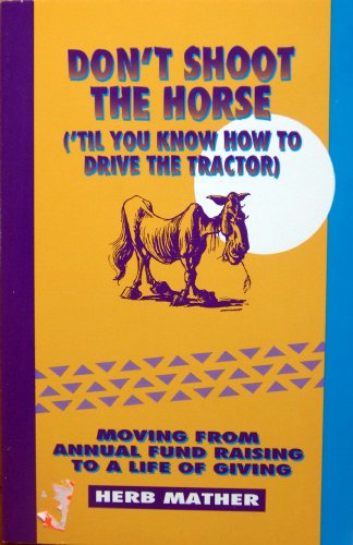 Beispielbild fr Don't Shoot the Horse ('Til You Know How to Drive the Tractor): Moving from Annual Fund Raising to a Life of Giving zum Verkauf von Wonder Book